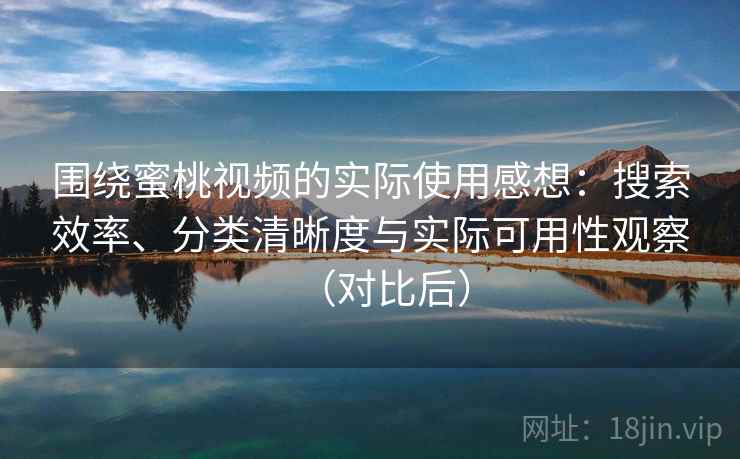 围绕蜜桃视频的实际使用感想:搜索效率、分类清晰度与实际可用性观察(对比后) 围绕蜜桃视频的实际使用感想:搜索效率、分类清晰度与实际可用性观察(对比后)