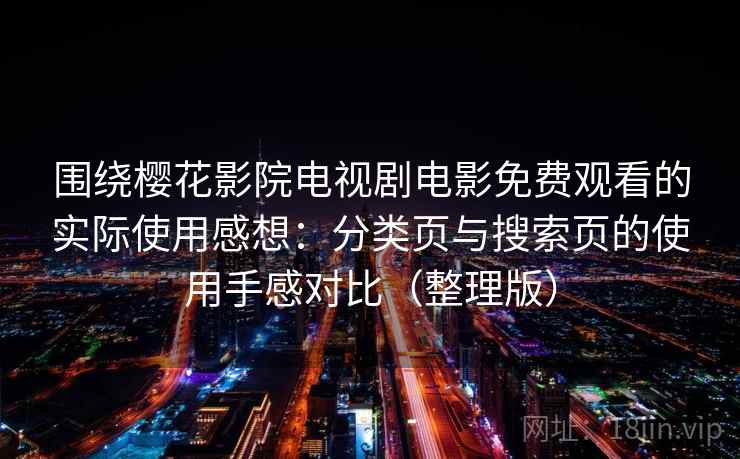 围绕樱花影院电视剧电影免费观看的实际使用感想：分类页与搜索页的使用手感对比（整理版）