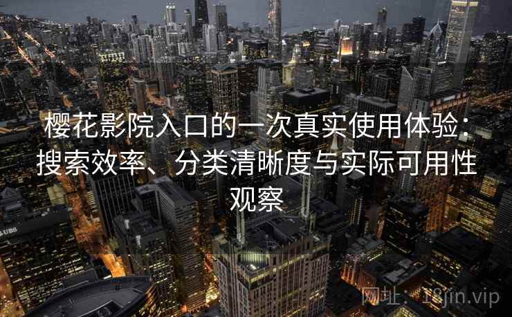 樱花影院入口的一次真实使用体验：搜索效率、分类清晰度与实际可用性观察