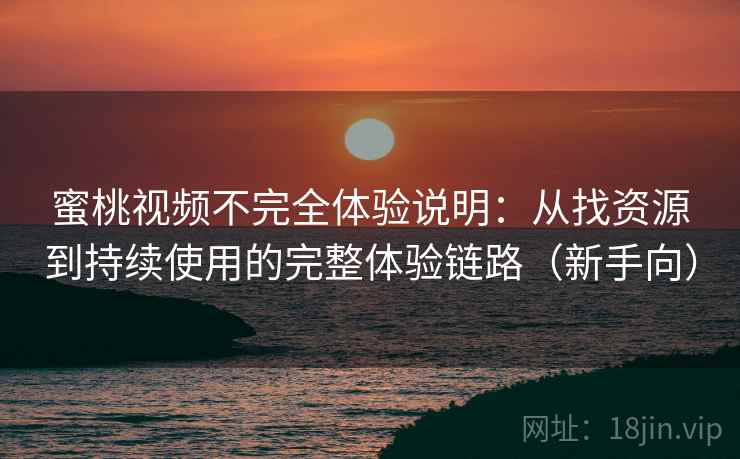 蜜桃视频不完全体验说明:从找资源到持续使用的完整体验链路(新手向) 蜜桃视频不完全体验说明:从找资源到持续使用的完整体验链路(新手向)