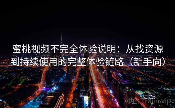 蜜桃视频不完全体验说明：从找资源到持续使用的完整体验链路（新手向）