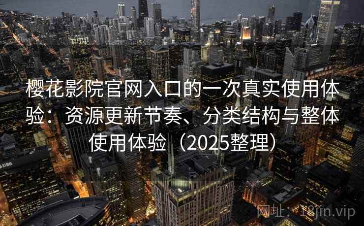 樱花影院官网入口的一次真实使用体验:资源更新节奏、分类结构与整体使用体验(2025整理) 樱花影院官网入口的一次真实使用体验:资源更新节奏、分类结构与整体使用体验(2025整理)