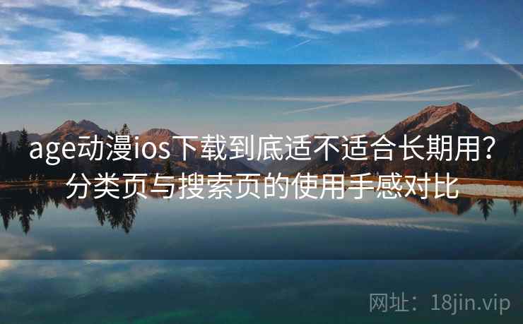 age动漫ios下载到底适不适合长期用？分类页与搜索页的使用手感对比