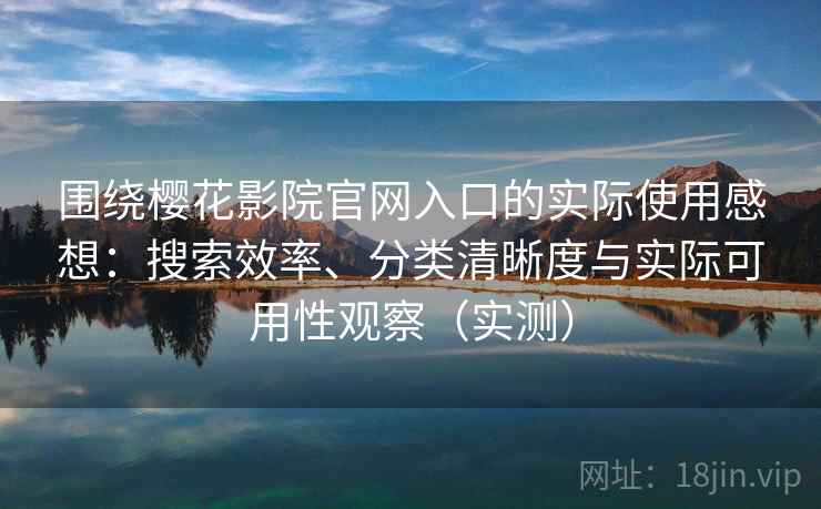 围绕樱花影院官网入口的实际使用感想:搜索效率、分类清晰度与实际可用性观察(实测) 围绕樱花影院官网入口的实际使用感想:搜索效率、分类清晰度与实际可用性观察(实测)