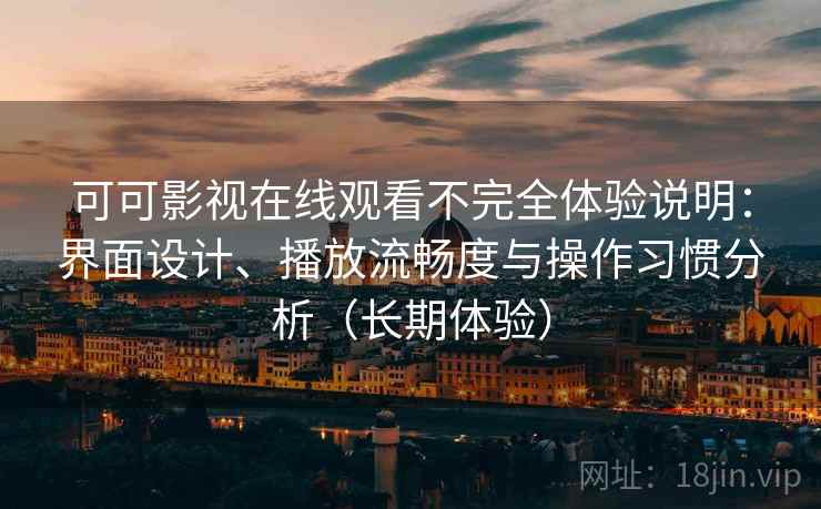 可可影视在线观看不完全体验说明：界面设计、播放流畅度与操作习惯分析（长期体验）
