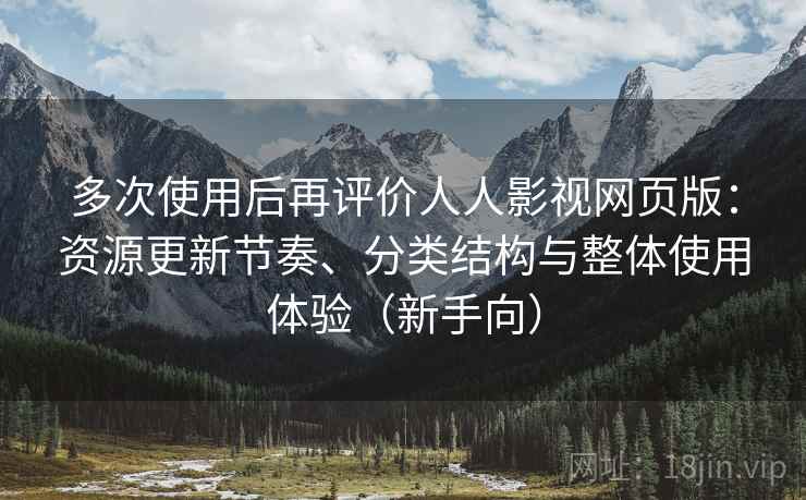 多次使用后再评价人人影视网页版:资源更新节奏、分类结构与整体使用体验(新手向) 多次使用后再评价人人影视网页版:资源更新节奏、分类结构与整体使用体验(新手向)