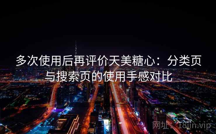 多次使用后再评价天美糖心：分类页与搜索页的使用手感对比