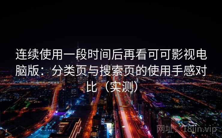 连续使用一段时间后再看可可影视电脑版：分类页与搜索页的使用手感对比（实测）