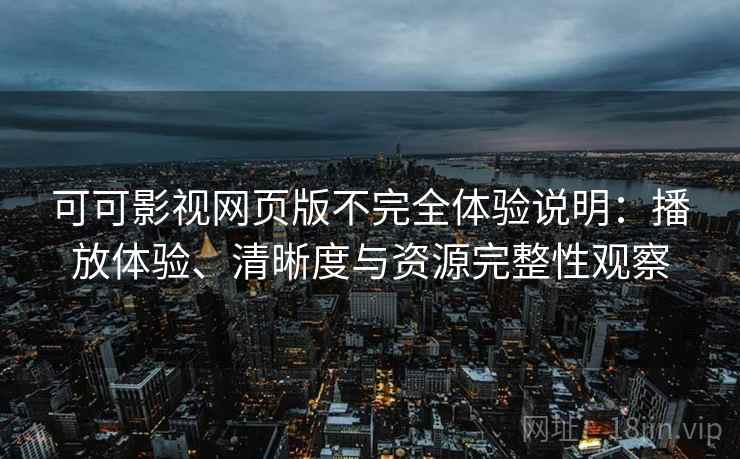 可可影视网页版不完全体验说明：播放体验、清晰度与资源完整性观察
