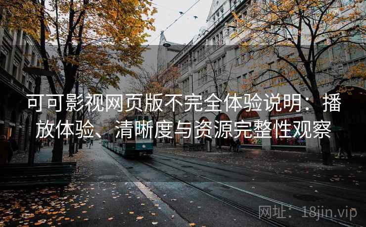 可可影视网页版不完全体验说明：播放体验、清晰度与资源完整性观察