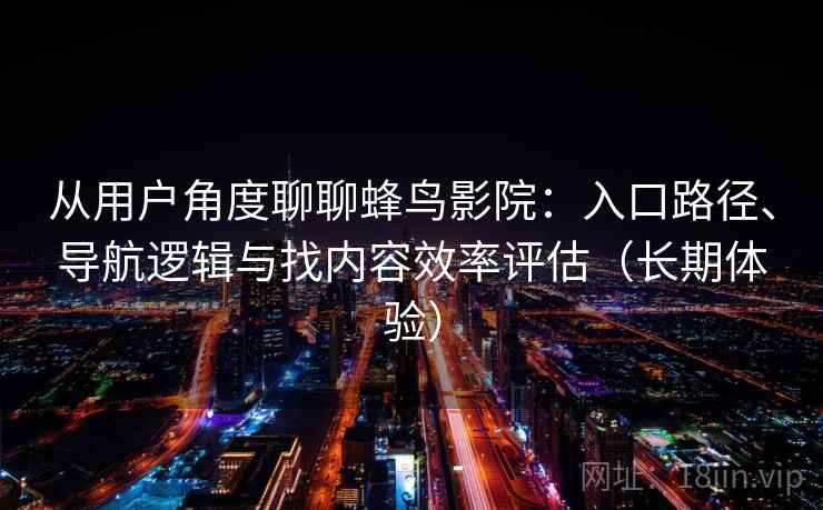 从用户角度聊聊蜂鸟影院：入口路径、导航逻辑与找内容效率评估（长期体验）