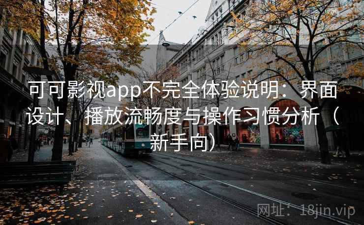 可可影视app不完全体验说明：界面设计、播放流畅度与操作习惯分析（新手向）