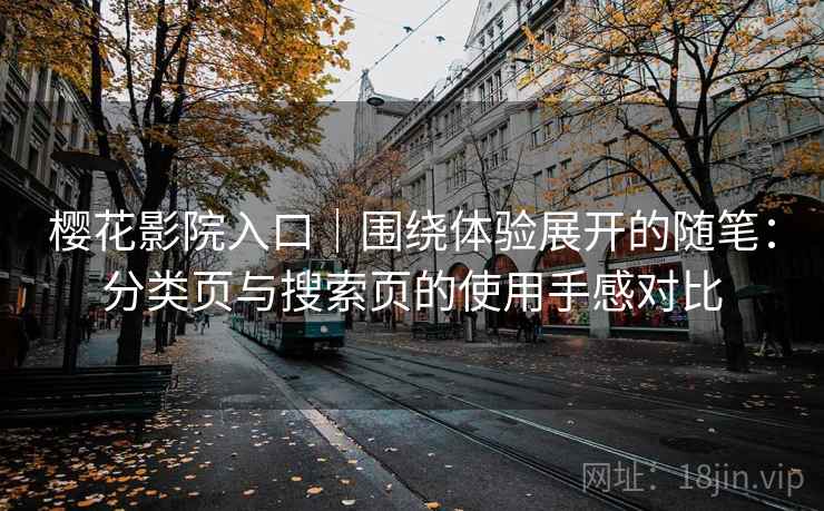 樱花影院入口｜围绕体验展开的随笔：分类页与搜索页的使用手感对比