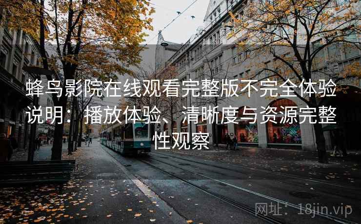 蜂鸟影院在线观看完整版不完全体验说明:播放体验、清晰度与资源完整性观察 蜂鸟影院在线观看完整版不完全体验说明:播放体验、清晰度与资源完整性观察