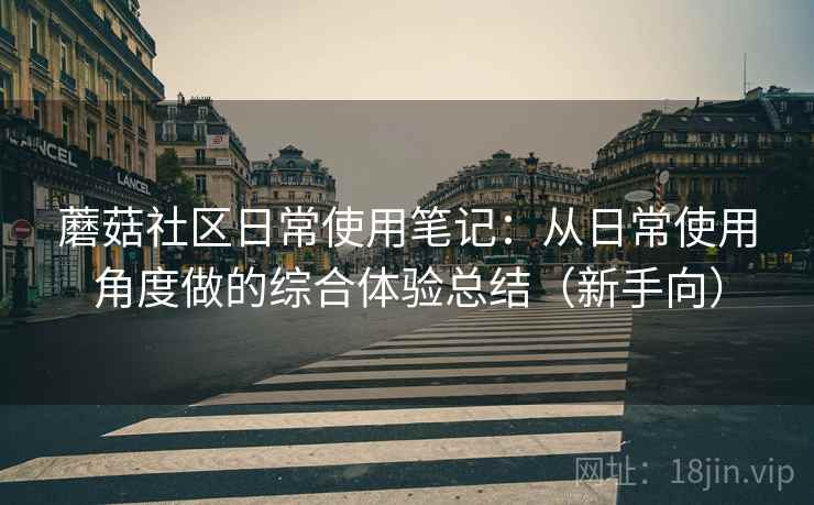 蘑菇社区日常使用笔记：从日常使用角度做的综合体验总结（新手向）