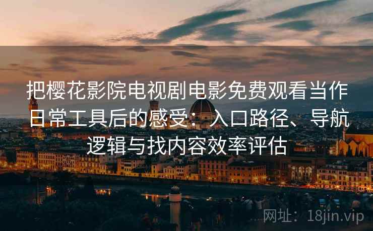 把樱花影院电视剧电影免费观看当作日常工具后的感受：入口路径、导航逻辑与找内容效率评估