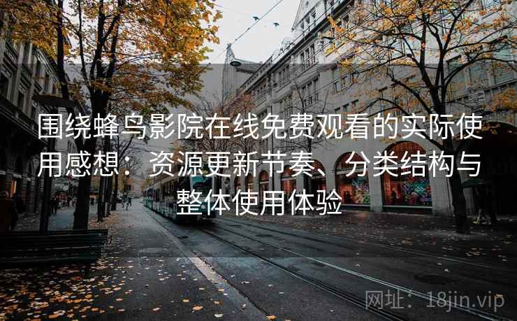 围绕蜂鸟影院在线免费观看的实际使用感想：资源更新节奏、分类结构与整体使用体验