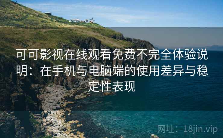 可可影视在线观看免费不完全体验说明:在手机与电脑端的使用差异与稳定性表现 可可影视在线观看免费不完全体验说明:在手机与电脑端的使用差异与稳定性表现