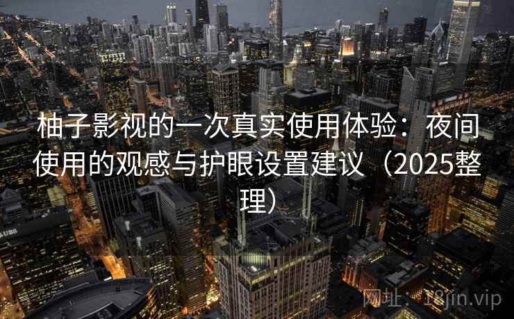 柚子影视的一次真实使用体验:夜间使用的观感与护眼设置建议(2025整理) 柚子影视的一次真实使用体验:夜间使用的观感与护眼设置建议(2025整理)