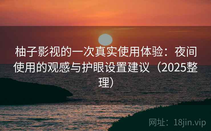 柚子影视的一次真实使用体验：夜间使用的观感与护眼设置建议（2025整理）